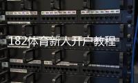 182体育新人开户教程：注册步骤、实名认证与优惠领取详解