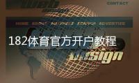 182体育官方开户教程：注册步骤、实名认证与充值提现全流程解析