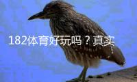 182体育好玩吗？真实试玩评测+玩法亮点与风险解析