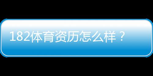 182体育资历怎么样?官方资质、运营年限与安全可靠性全面评测