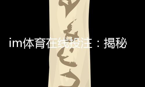 im体育在线投注:揭秘高胜率玩家的实战技巧与策略