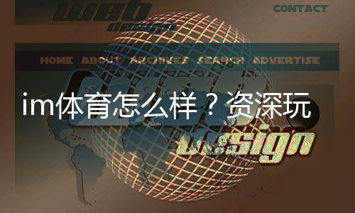 im体育怎么样?资深玩家带你全面评测平台体验