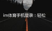 im体育手机登录：轻松掌握移动端投注与游戏技巧