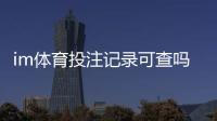 im体育投注记录可查吗？详解平台数据查询与安全验证流程