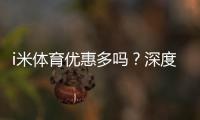 i米体育优惠多吗？深度解析其福利活动与玩家真实体验