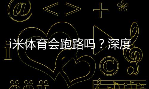 i米体育会跑路吗?深度解析平台安全性与资金保障措施