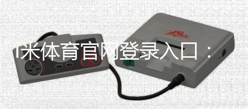 i米体育官网登录入口:畅享顶级体育投注与电子游艺体验