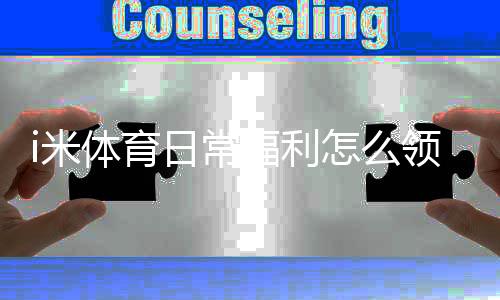 i米体育日常福利怎么领取？新手领取攻略与实用技巧详解