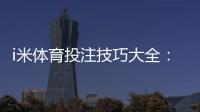i米体育投注技巧大全：新手必看实战攻略与风险控制