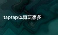 taptap体育玩家多吗？真实玩家规模与活跃度全面解析