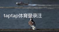 taptap体育登录注册通道详解：手机账号注册、登录流程与常见问题快速解决