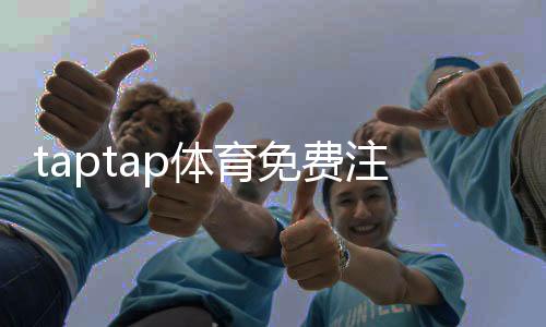 taptap体育免费注册教程:新手一步步注册指南与常见问题解答