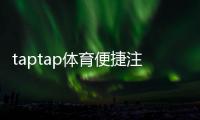taptap体育便捷注册开户怎么操作？新手快速完成注册与实名认证详细教程