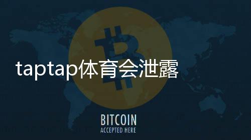 taptap体育会泄露信息吗?隐私风险与防护措施全面解析
