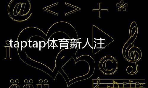 taptap体育新人注册礼包怎么领?完整领取步骤、礼包内容与注意事项