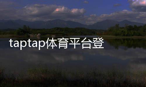 taptap体育平台登录怎么操作?最新注册、登录步骤与常见问题快速解决