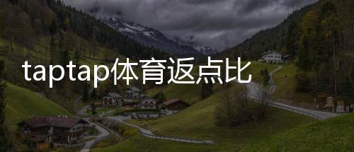 taptap体育返点比例是多少?最新返点规则、计算方法与注意事项